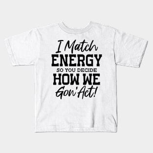 I Match Energy So You Decide How We Gon' Act Kids T-Shirt